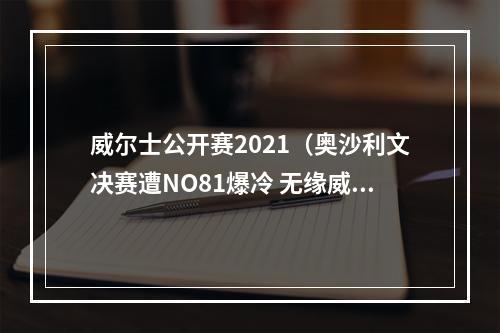 威尔士公开赛2021（奥沙利文决赛遭NO81爆冷 无缘威尔士赛第五冠）