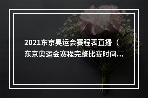 2021东京奥运会赛程表直播（东京奥运会赛程完整比赛时间表 2021奥运会项目日程时间安排）