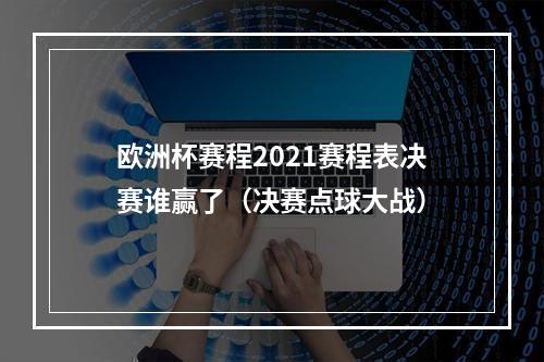 欧洲杯赛程2021赛程表决赛谁赢了（决赛点球大战）