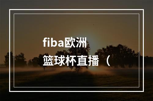 fiba欧洲篮球杯直播（