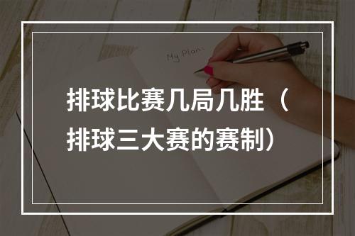 排球比赛几局几胜（排球三大赛的赛制）