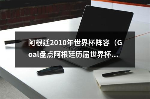 阿根廷2010年世界杯阵容（Goal盘点阿根廷历届世界杯锋线组合梅西巴蒂老马领衔）