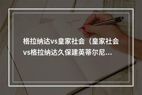 格拉纳达vs皇家社会（皇家社会vs格拉纳达久保建英蒂尔尼首发）