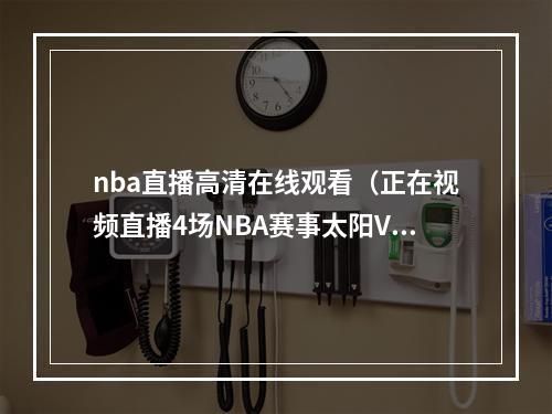 nba直播高清在线观看（正在视频直播4场NBA赛事太阳VS快船）